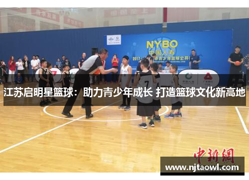 江苏启明星篮球：助力青少年成长 打造篮球文化新高地
