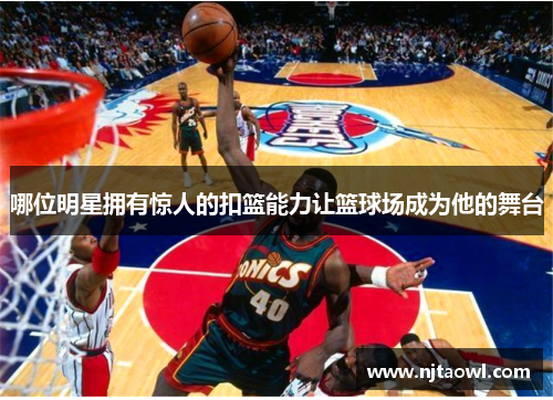 哪位明星拥有惊人的扣篮能力让篮球场成为他的舞台